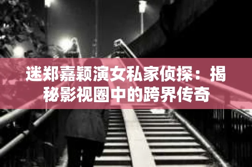 迷郑嘉颖演女私家侦探：揭秘影视圈中的跨界传奇