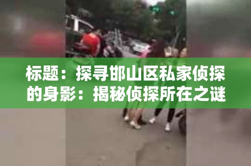标题：探寻邯山区私家侦探的身影：揭秘侦探所在之谜