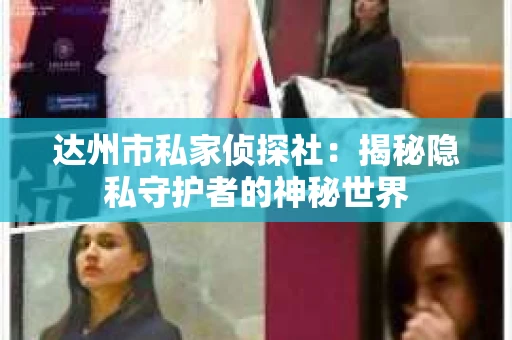 达州市私家侦探社：揭秘隐私守护者的神秘世界