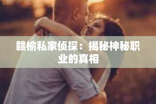 赣榆私家侦探：揭秘神秘职业的真相