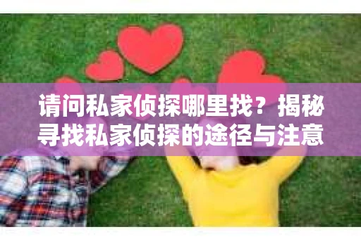 请问私家侦探哪里找？揭秘寻找私家侦探的途径与注意事项