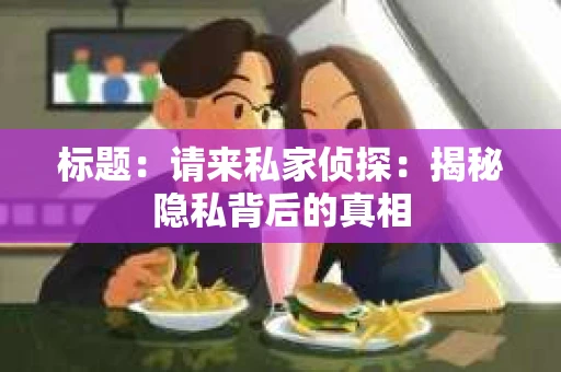 标题：请来私家侦探：揭秘隐私背后的真相