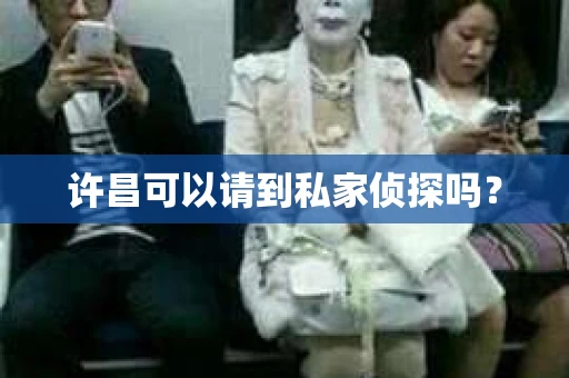 许昌可以请到私家侦探吗？