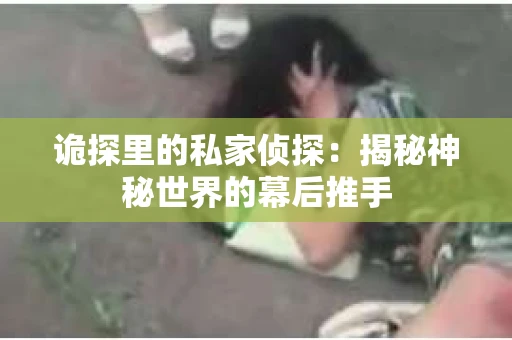 诡探里的私家侦探：揭秘神秘世界的幕后推手