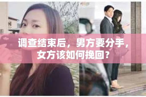 调查结束后,男方要分手,女方该如何挽回? 调查结束后,男方要分手,女方该如何挽回?