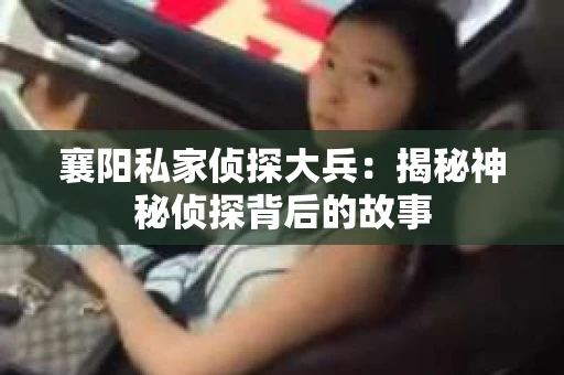 襄阳私家侦探大兵：揭秘神秘侦探背后的故事
