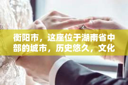 衡阳市，这座位于湖南省中部的城市，历史悠久，文化底蕴深厚。随着社会的发展，人们对于个人隐私的保护意识逐渐增强，私家侦探机构也应运而生。那么，衡阳市是否有私家侦探机构呢？今天，我们就来聊聊这个话题。