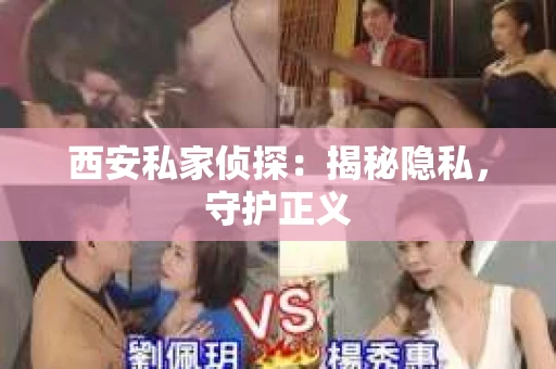 西安私家侦探：揭秘隐私，守护正义