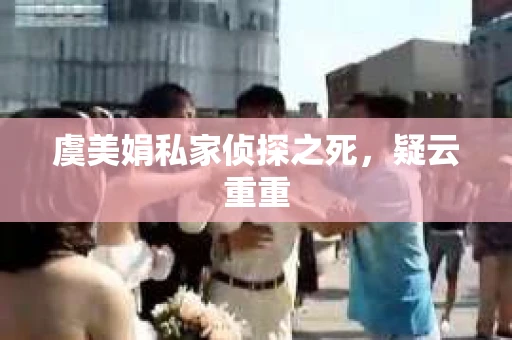 虞美娟私家侦探之死，疑云重重