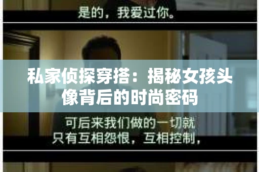 私家侦探穿搭：揭秘女孩头像背后的时尚密码