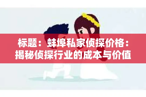 标题：蚌埠私家侦探价格：揭秘侦探行业的成本与价值
