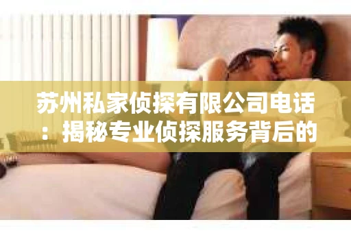 苏州私家侦探有限公司电话：揭秘专业侦探服务背后的故事