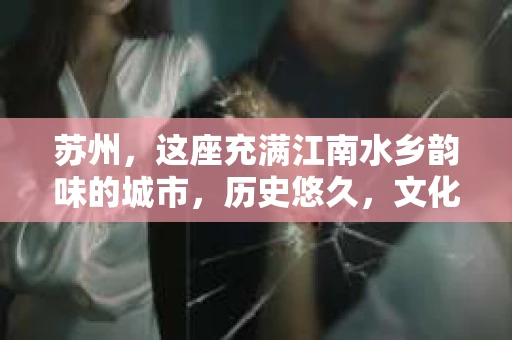 苏州，这座充满江南水乡韵味的城市，历史悠久，文化底蕴深厚。在这样一个充满故事的地方，私家侦探公司自然也不少。那么，苏州哪有私家侦探公司呢？今天，我就来给大家盘点一下。