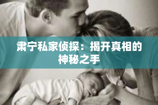 肃宁私家侦探：揭开真相的神秘之手