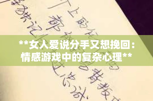 **女人爱说分手又想挽回：情感游戏中的复杂心理**