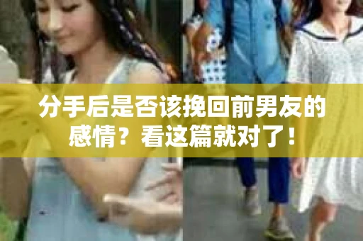 分手后是否该挽回前男友的感情?看这篇就对了! 分手后是否该挽回前男友的感情?看这篇就对了!