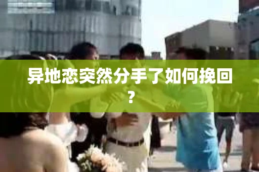 异地恋突然分手了如何挽回？
