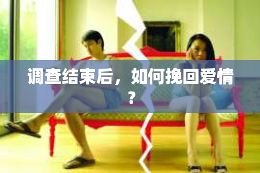调查结束后，如何挽回爱情？
