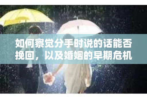 如何察觉分手时说的话能否挽回，以及婚姻的早期危机信号？
