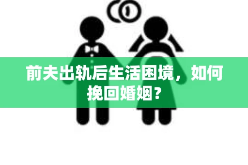 前夫出轨后生活困境，如何挽回婚姻？