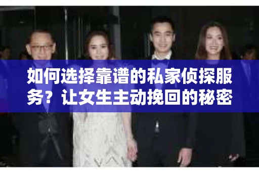 如何选择靠谱的私家侦探服务?让女生主动挽回的秘密武器怎么办? 如何选择靠谱的私家侦探服务?让女生主动挽回的秘密武器怎么办?