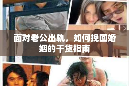 面对老公出轨，如何挽回婚姻的干货指南