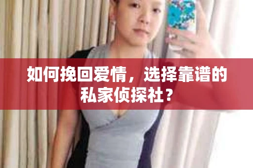 如何挽回爱情,选择靠谱的私家侦探社? 如何挽回爱情,选择靠谱的私家侦探社?