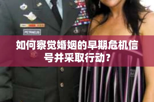 如何察觉婚姻的早期危机信号并采取行动？