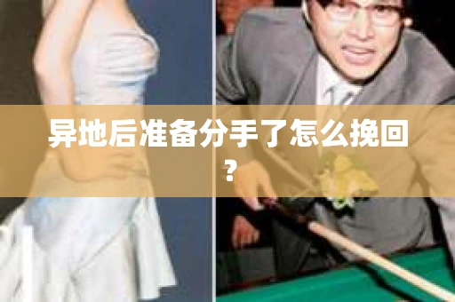 异地后准备分手了怎么挽回? 异地后准备分手了怎么挽回?