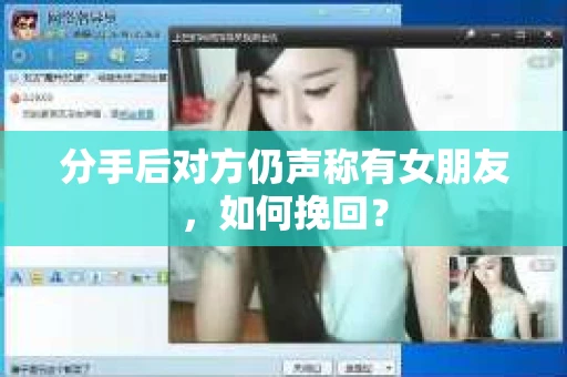 分手后对方仍声称有女朋友，如何挽回？