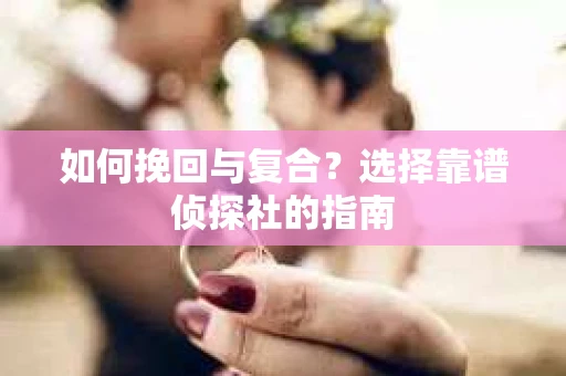 如何挽回与复合？选择靠谱侦探社的指南