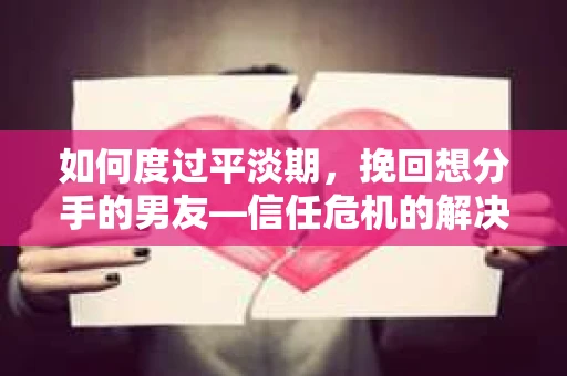 如何度过平淡期,挽回想分手的男友—信任危机的解决之道 如何度过平淡期,挽回想分手的男友—信任危机的解决之道