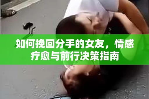 如何挽回分手的女友，情感疗愈与前行决策指南