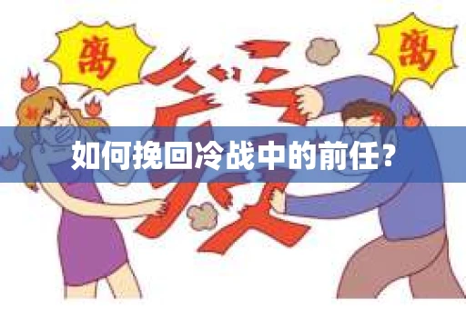 如何挽回冷战中的前任？