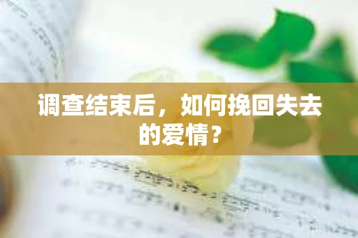 调查结束后，如何挽回失去的爱情？