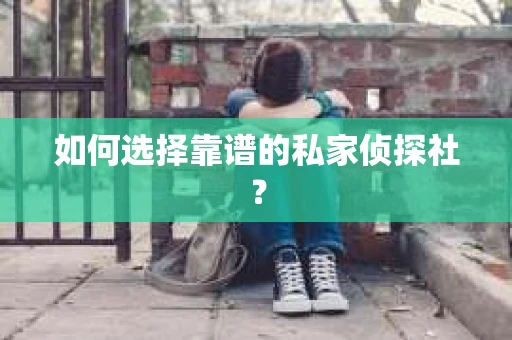 如何选择靠谱的私家侦探社？