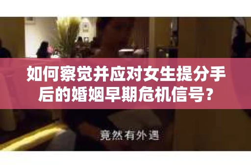 如何察觉并应对女生提分手后的婚姻早期危机信号? 如何察觉并应对女生提分手后的婚姻早期危机信号?
