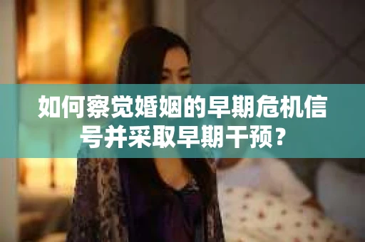 如何察觉婚姻的早期危机信号并采取早期干预？