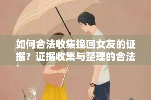如何合法收集挽回女友的证据?证据收集与整理的合法策略怎么办? 如何合法收集挽回女友的证据?证据收集与整理的合法策略怎么办?