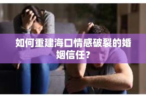 如何重建海口情感破裂的婚姻信任? 如何重建海口情感破裂的婚姻信任?