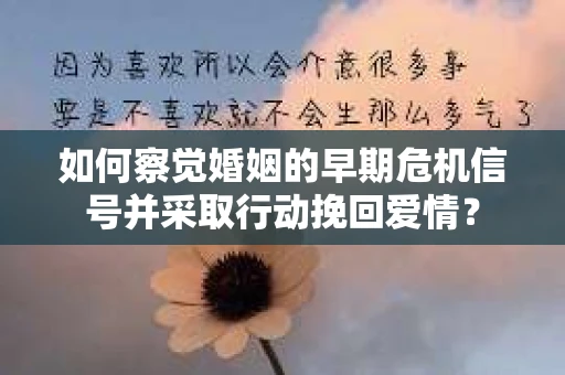 如何察觉婚姻的早期危机信号并采取行动挽回爱情？