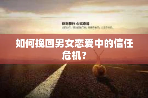 如何挽回男女恋爱中的信任危机? 如何挽回男女恋爱中的信任危机?