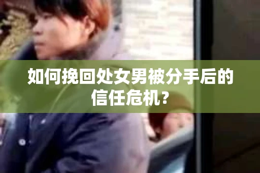 如何挽回处女男被分手后的信任危机? 如何挽回处女男被分手后的信任危机?