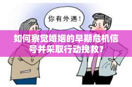 如何察觉婚姻的早期危机信号并采取行动挽救？