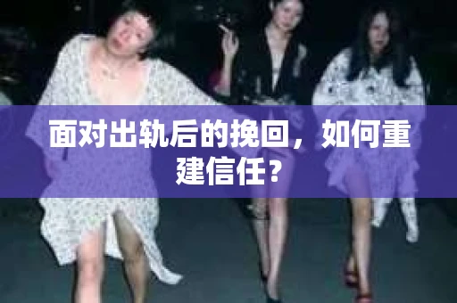 面对出轨后的挽回，如何重建信任？