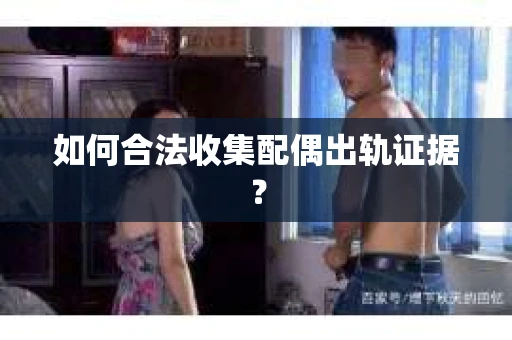 如何合法收集配偶出轨证据？