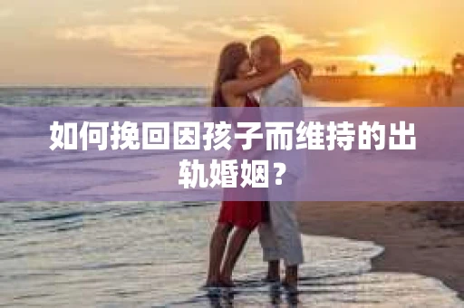如何挽回因孩子而维持的出轨婚姻？