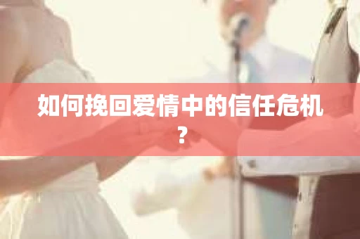 如何挽回爱情中的信任危机？
