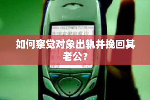 如何察觉对象出轨并挽回其老公? 如何察觉对象出轨并挽回其老公?