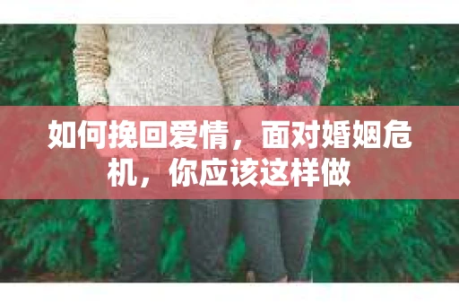 如何挽回爱情，面对婚姻危机，你应该这样做
